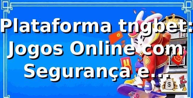 Plataforma tngbet: Jogos Online com Segurança e Variedade em 2026 🎮