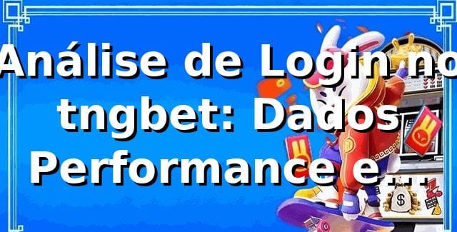 Análise de Login no tngbet: Dados, Performance e Insights 📊 1 Análise de Login no tngbet: Dados, Performance e Insights 📊